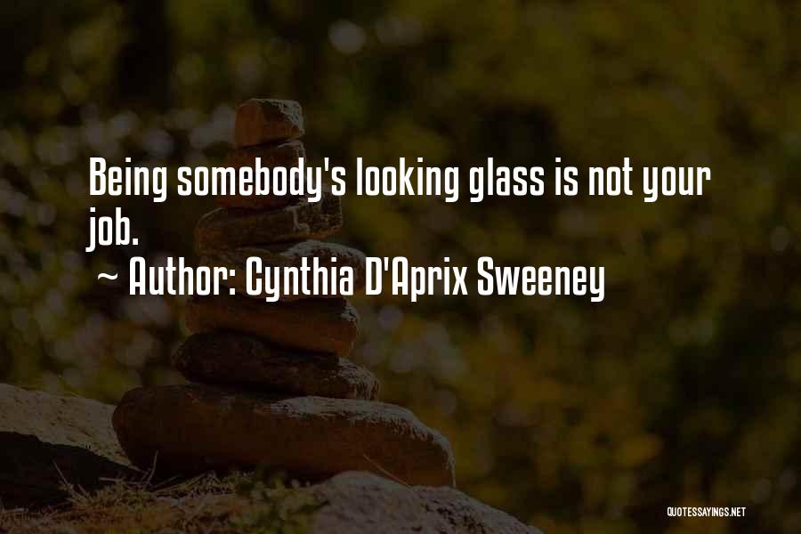 Cynthia D'Aprix Sweeney Quotes: Being Somebody's Looking Glass Is Not Your Job.