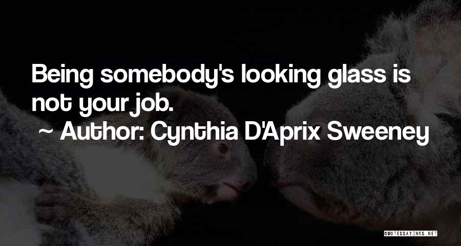 Cynthia D'Aprix Sweeney Quotes: Being Somebody's Looking Glass Is Not Your Job.