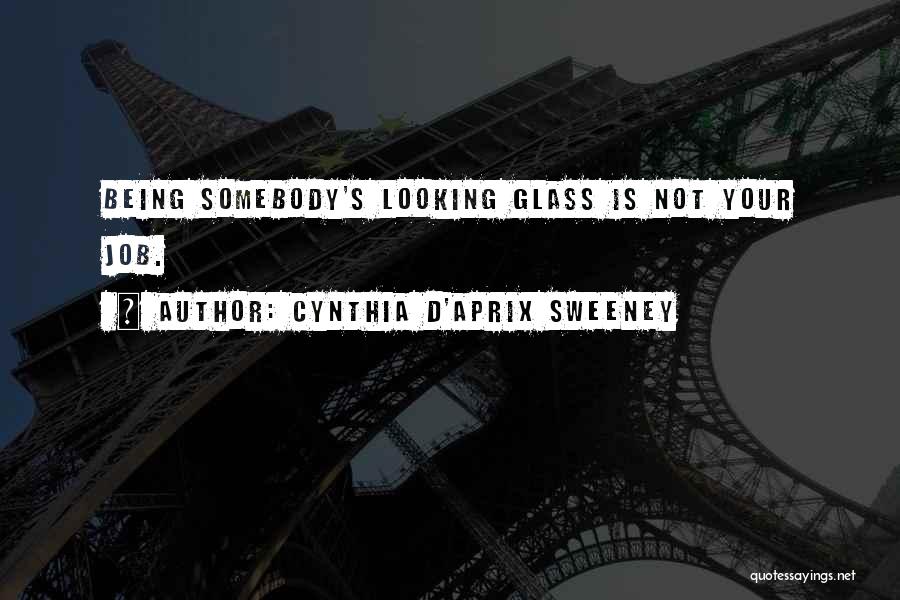 Cynthia D'Aprix Sweeney Quotes: Being Somebody's Looking Glass Is Not Your Job.
