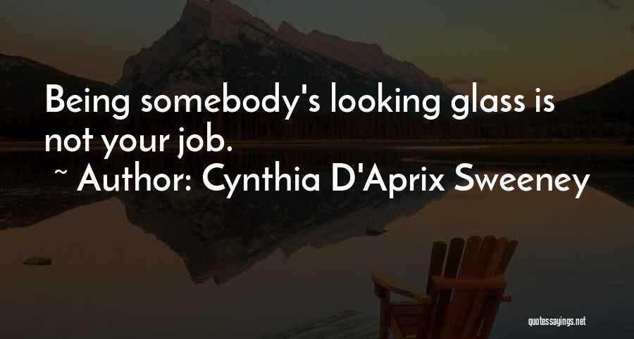 Cynthia D'Aprix Sweeney Quotes: Being Somebody's Looking Glass Is Not Your Job.