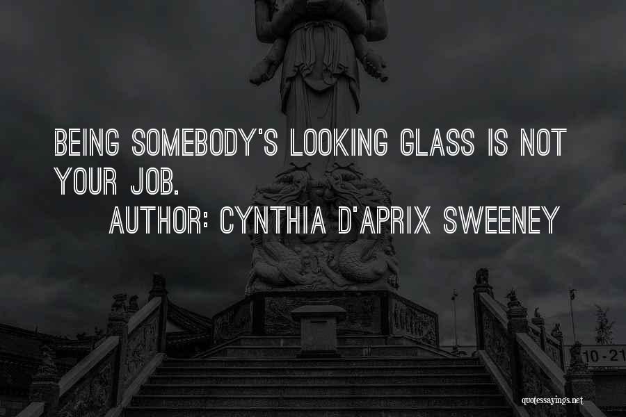 Cynthia D'Aprix Sweeney Quotes: Being Somebody's Looking Glass Is Not Your Job.