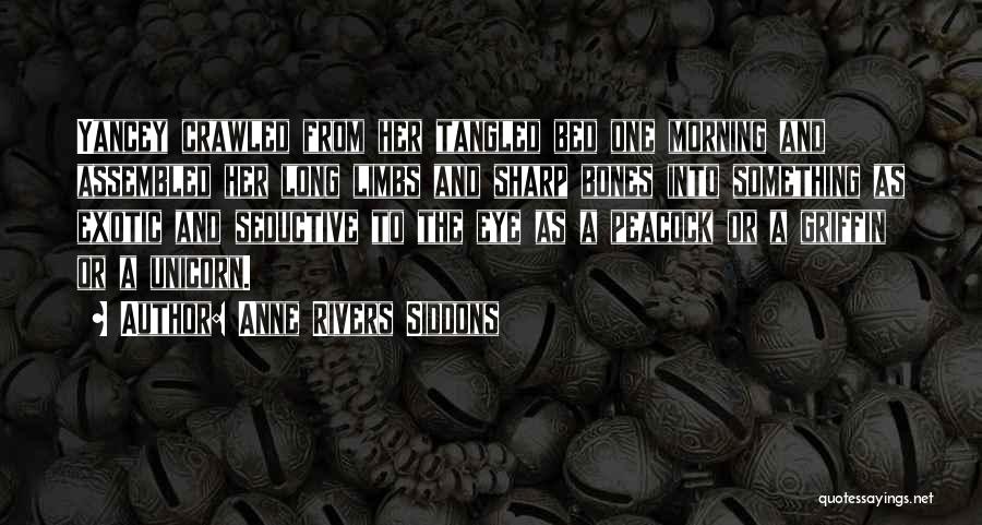 Anne Rivers Siddons Quotes: Yancey Crawled From Her Tangled Bed One Morning And Assembled Her Long Limbs And Sharp Bones Into Something As Exotic