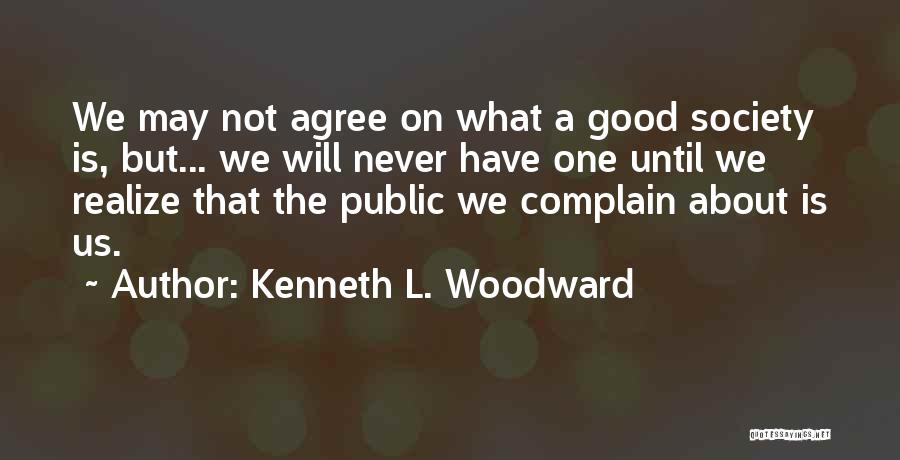 Kenneth L. Woodward Quotes: We May Not Agree On What A Good Society Is, But... We Will Never Have One Until We Realize That