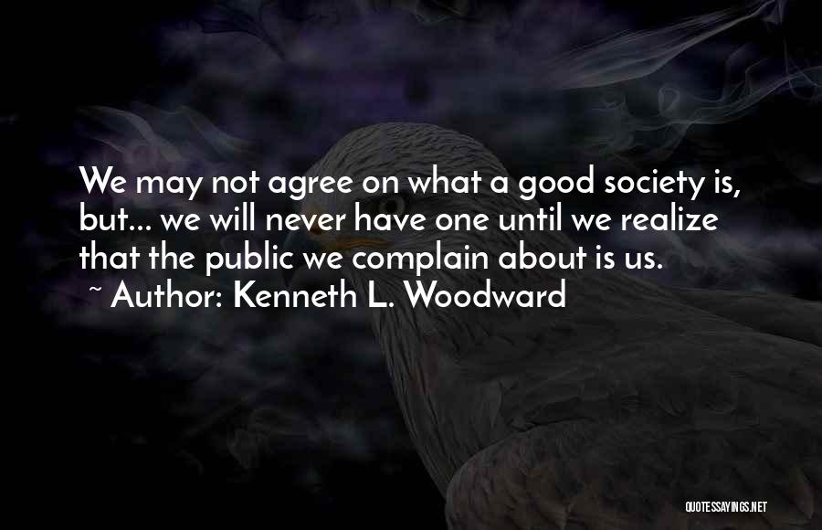 Kenneth L. Woodward Quotes: We May Not Agree On What A Good Society Is, But... We Will Never Have One Until We Realize That