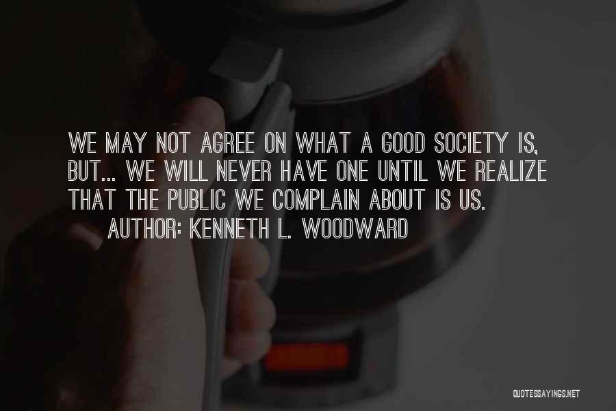 Kenneth L. Woodward Quotes: We May Not Agree On What A Good Society Is, But... We Will Never Have One Until We Realize That