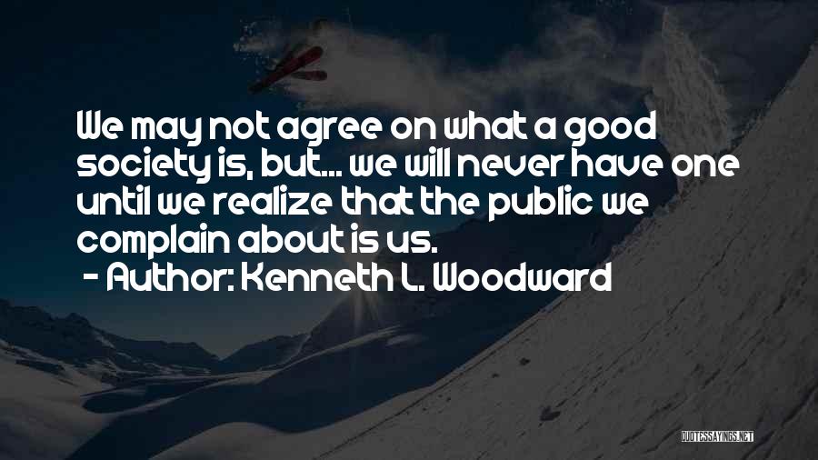 Kenneth L. Woodward Quotes: We May Not Agree On What A Good Society Is, But... We Will Never Have One Until We Realize That