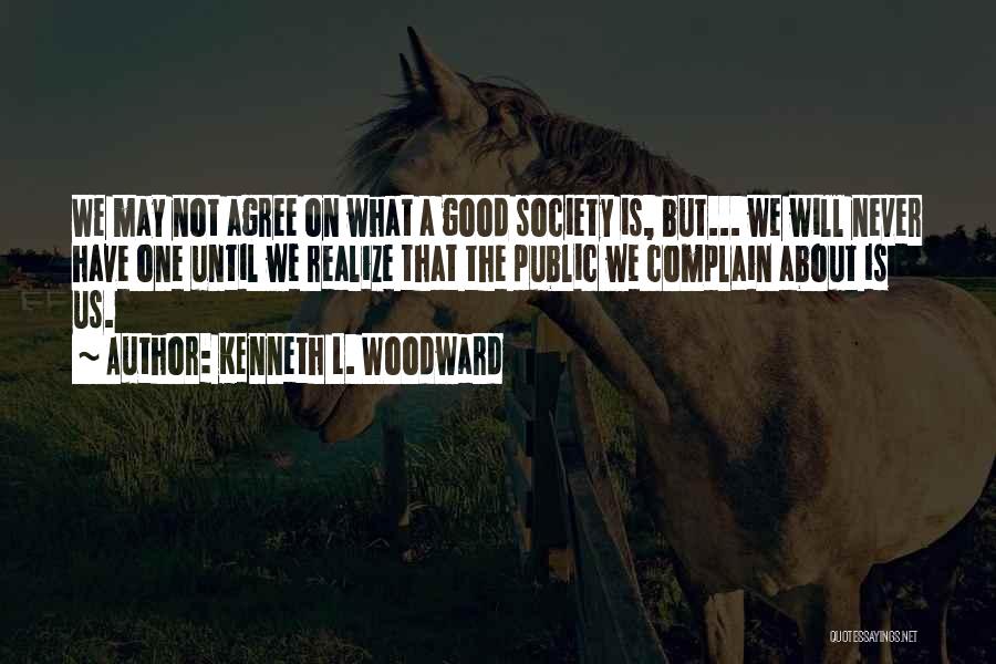 Kenneth L. Woodward Quotes: We May Not Agree On What A Good Society Is, But... We Will Never Have One Until We Realize That