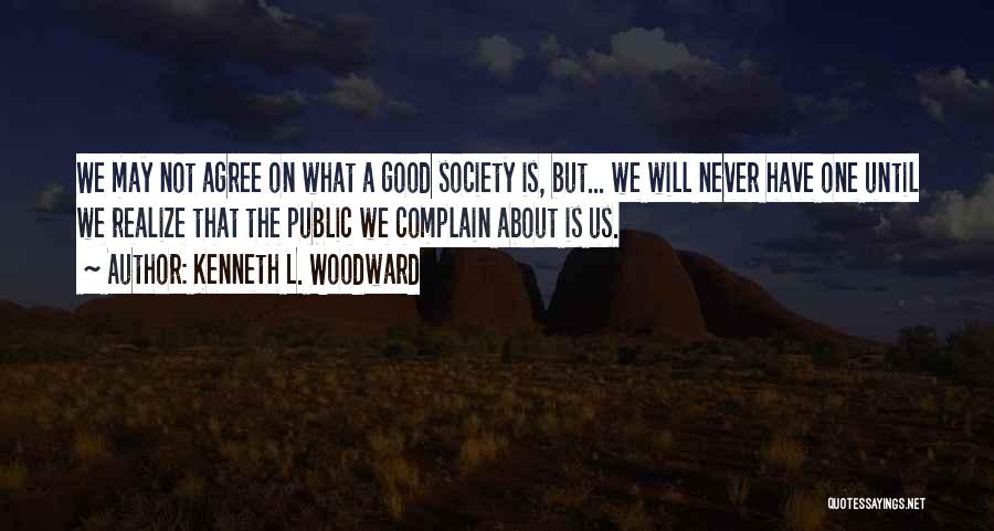 Kenneth L. Woodward Quotes: We May Not Agree On What A Good Society Is, But... We Will Never Have One Until We Realize That