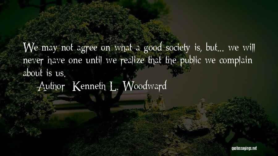 Kenneth L. Woodward Quotes: We May Not Agree On What A Good Society Is, But... We Will Never Have One Until We Realize That