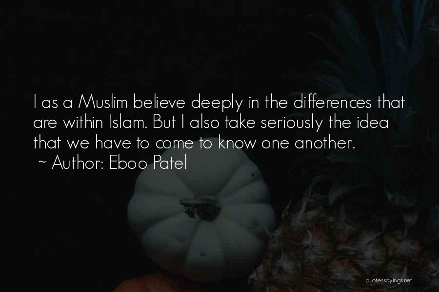 Eboo Patel Quotes: I As A Muslim Believe Deeply In The Differences That Are Within Islam. But I Also Take Seriously The Idea