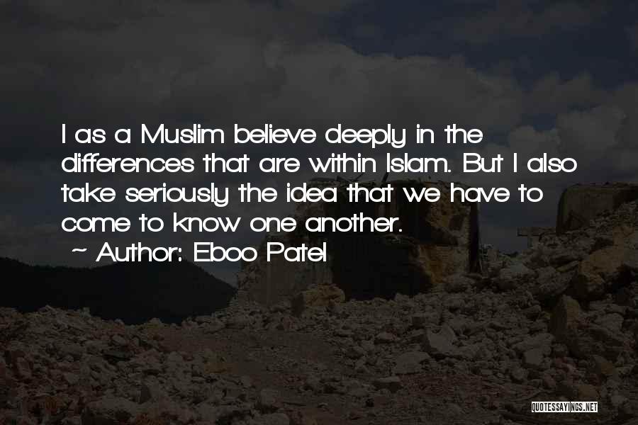 Eboo Patel Quotes: I As A Muslim Believe Deeply In The Differences That Are Within Islam. But I Also Take Seriously The Idea