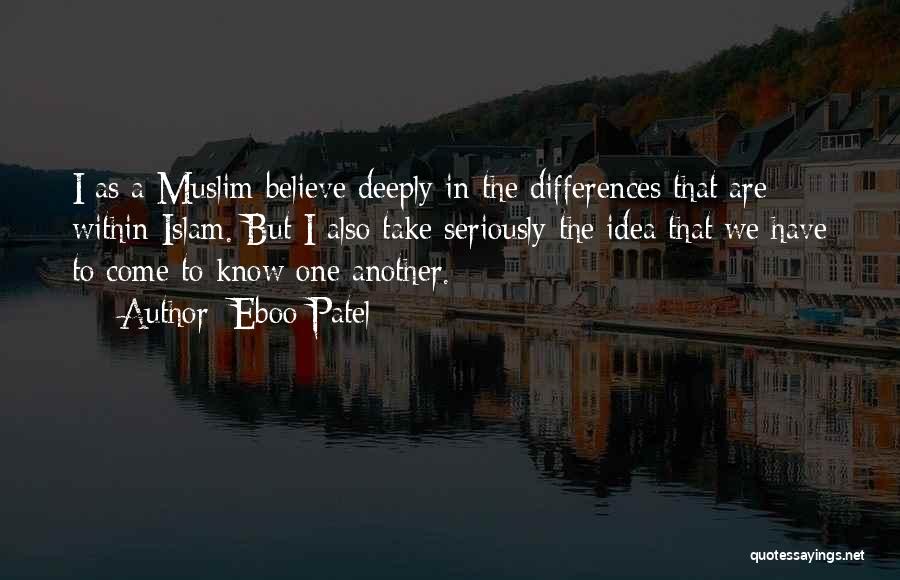 Eboo Patel Quotes: I As A Muslim Believe Deeply In The Differences That Are Within Islam. But I Also Take Seriously The Idea