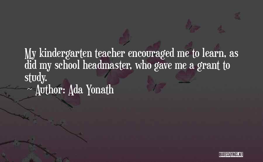 Ada Yonath Quotes: My Kindergarten Teacher Encouraged Me To Learn, As Did My School Headmaster, Who Gave Me A Grant To Study.