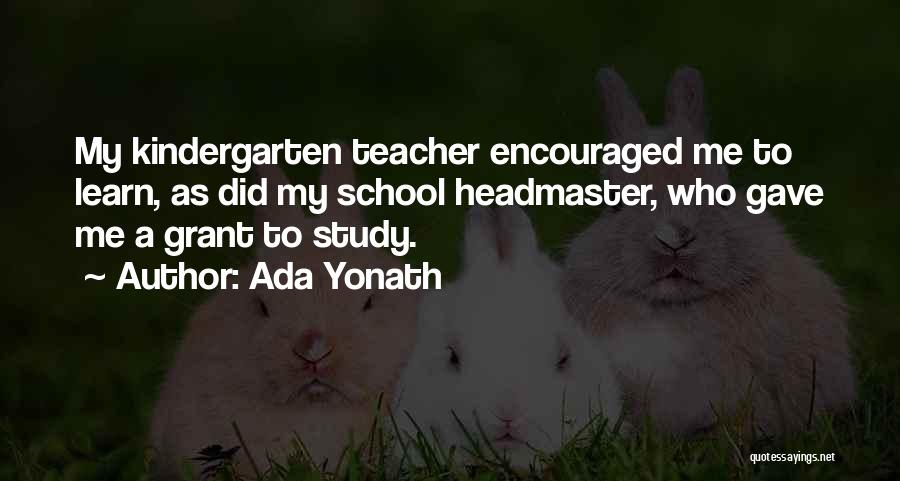 Ada Yonath Quotes: My Kindergarten Teacher Encouraged Me To Learn, As Did My School Headmaster, Who Gave Me A Grant To Study.