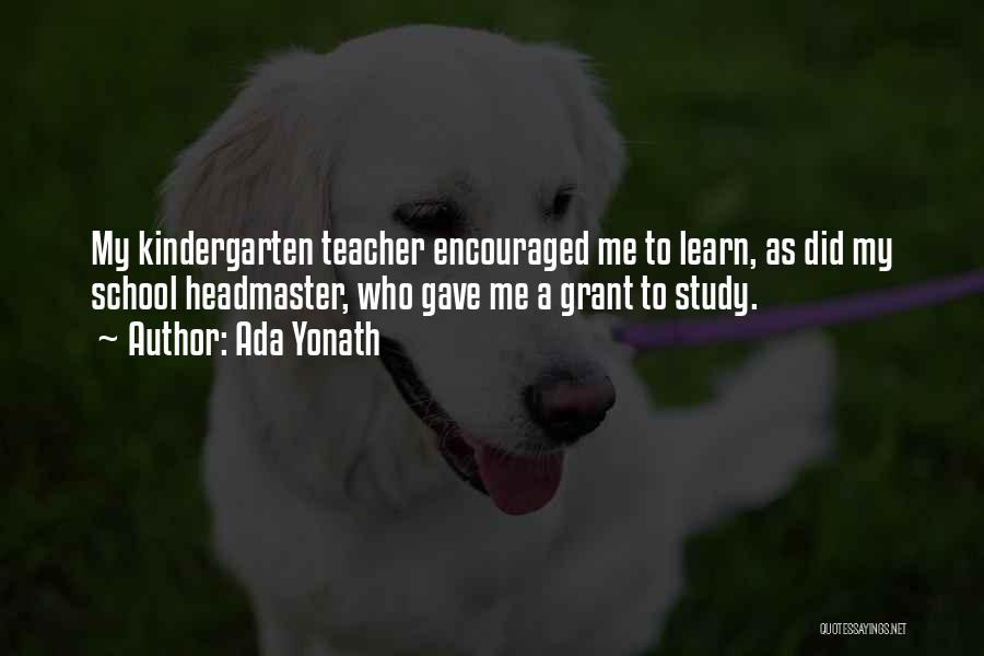 Ada Yonath Quotes: My Kindergarten Teacher Encouraged Me To Learn, As Did My School Headmaster, Who Gave Me A Grant To Study.