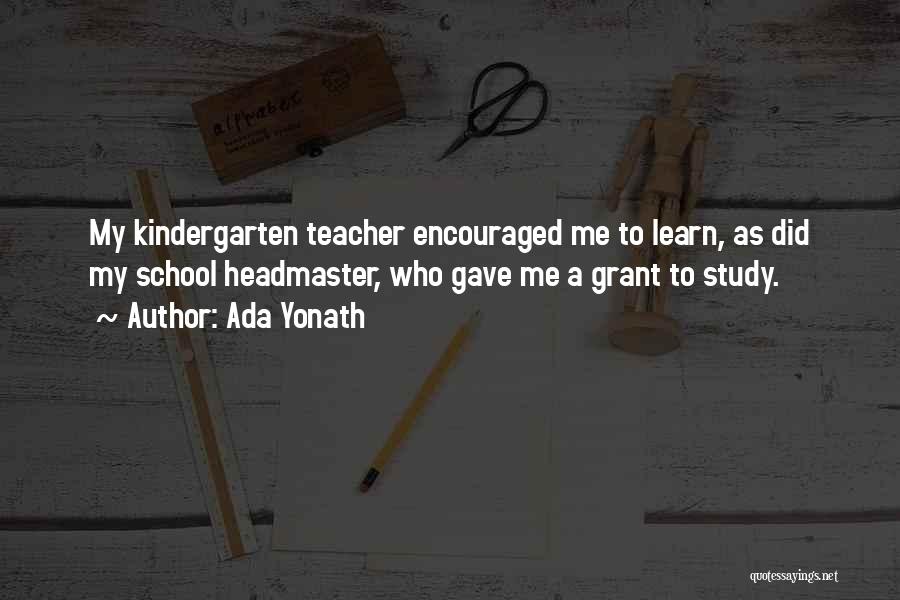 Ada Yonath Quotes: My Kindergarten Teacher Encouraged Me To Learn, As Did My School Headmaster, Who Gave Me A Grant To Study.