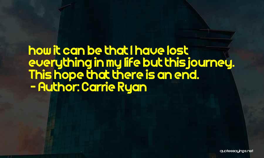 Carrie Ryan Quotes: How It Can Be That I Have Lost Everything In My Life But This Journey. This Hope That There Is