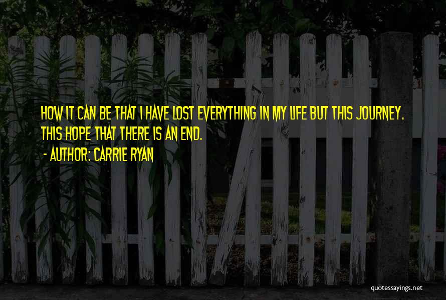 Carrie Ryan Quotes: How It Can Be That I Have Lost Everything In My Life But This Journey. This Hope That There Is