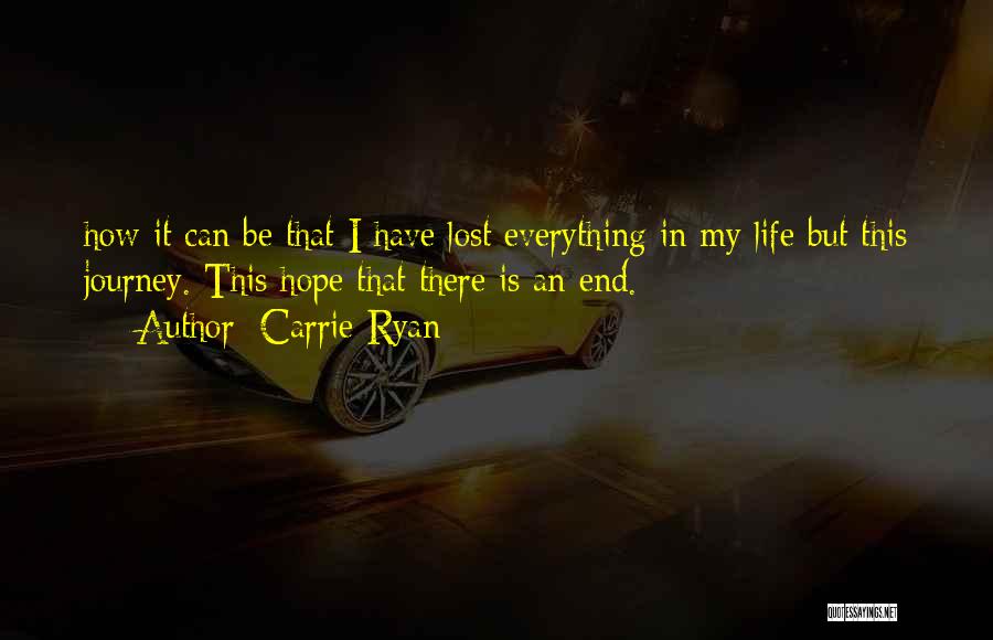 Carrie Ryan Quotes: How It Can Be That I Have Lost Everything In My Life But This Journey. This Hope That There Is