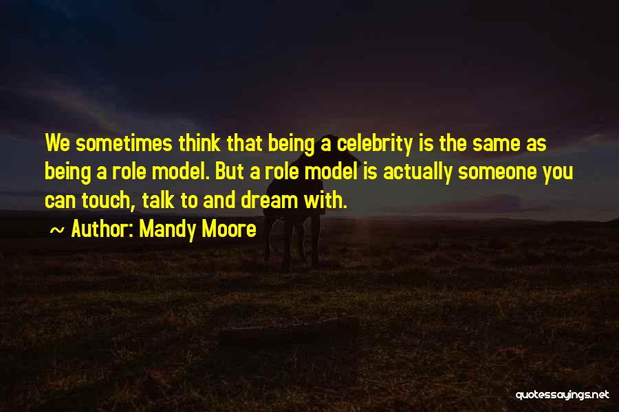 Mandy Moore Quotes: We Sometimes Think That Being A Celebrity Is The Same As Being A Role Model. But A Role Model Is