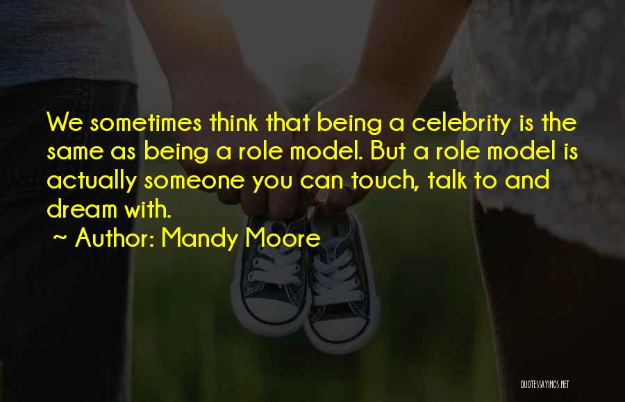 Mandy Moore Quotes: We Sometimes Think That Being A Celebrity Is The Same As Being A Role Model. But A Role Model Is