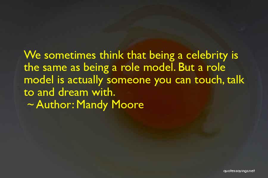 Mandy Moore Quotes: We Sometimes Think That Being A Celebrity Is The Same As Being A Role Model. But A Role Model Is