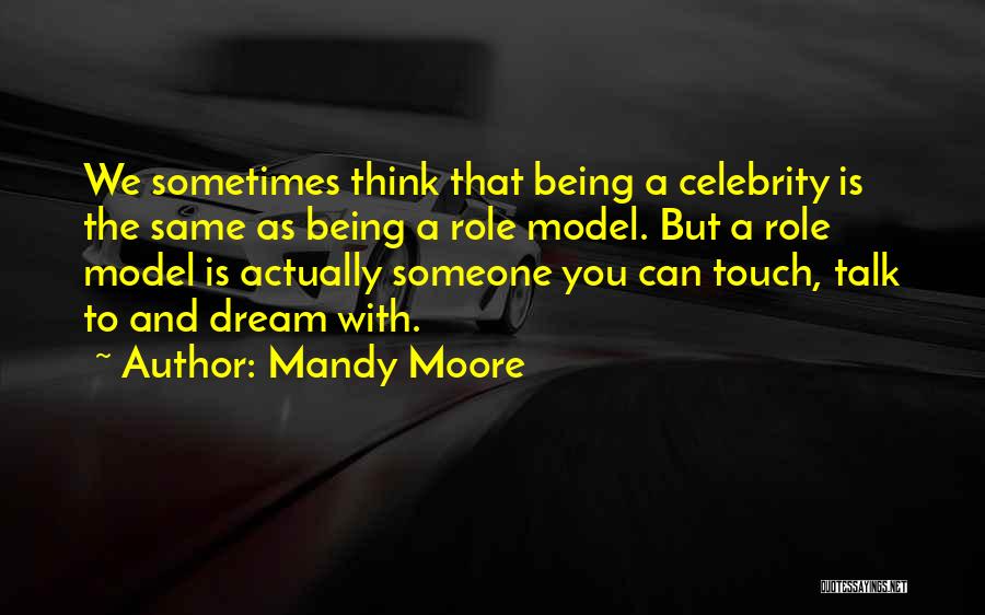Mandy Moore Quotes: We Sometimes Think That Being A Celebrity Is The Same As Being A Role Model. But A Role Model Is