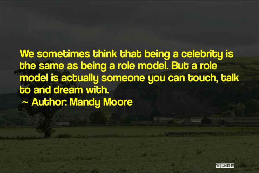 Mandy Moore Quotes: We Sometimes Think That Being A Celebrity Is The Same As Being A Role Model. But A Role Model Is