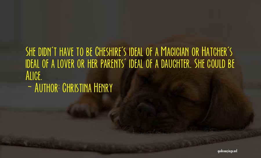 Christina Henry Quotes: She Didn't Have To Be Cheshire's Ideal Of A Magician Or Hatcher's Ideal Of A Lover Or Her Parents' Ideal