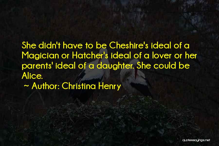 Christina Henry Quotes: She Didn't Have To Be Cheshire's Ideal Of A Magician Or Hatcher's Ideal Of A Lover Or Her Parents' Ideal
