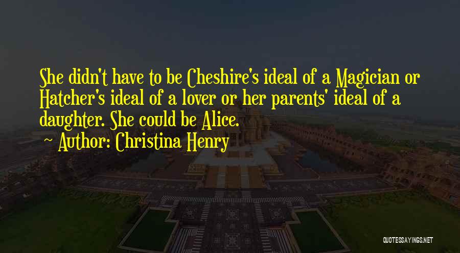 Christina Henry Quotes: She Didn't Have To Be Cheshire's Ideal Of A Magician Or Hatcher's Ideal Of A Lover Or Her Parents' Ideal