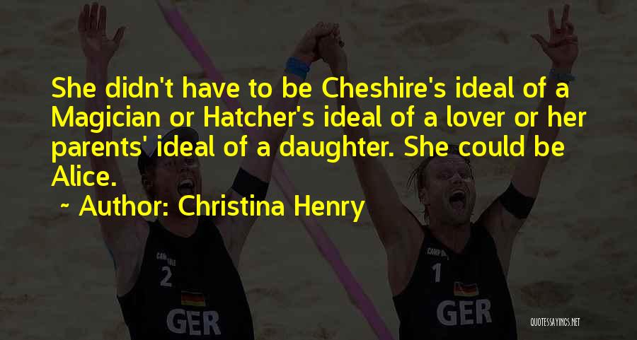 Christina Henry Quotes: She Didn't Have To Be Cheshire's Ideal Of A Magician Or Hatcher's Ideal Of A Lover Or Her Parents' Ideal