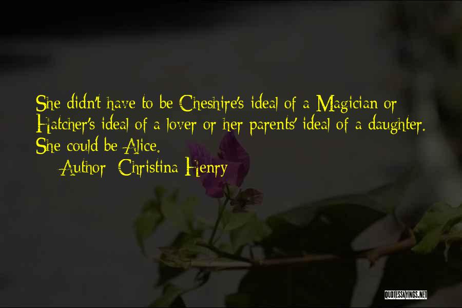 Christina Henry Quotes: She Didn't Have To Be Cheshire's Ideal Of A Magician Or Hatcher's Ideal Of A Lover Or Her Parents' Ideal