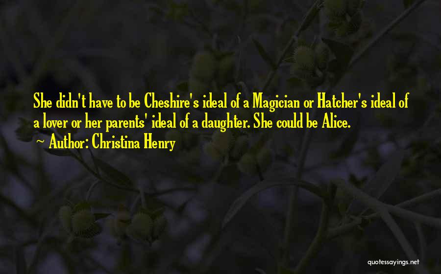 Christina Henry Quotes: She Didn't Have To Be Cheshire's Ideal Of A Magician Or Hatcher's Ideal Of A Lover Or Her Parents' Ideal