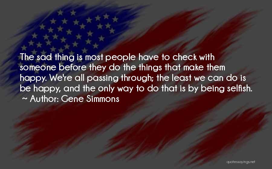 Gene Simmons Quotes: The Sad Thing Is Most People Have To Check With Someone Before They Do The Things That Make Them Happy.