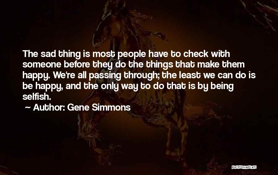 Gene Simmons Quotes: The Sad Thing Is Most People Have To Check With Someone Before They Do The Things That Make Them Happy.