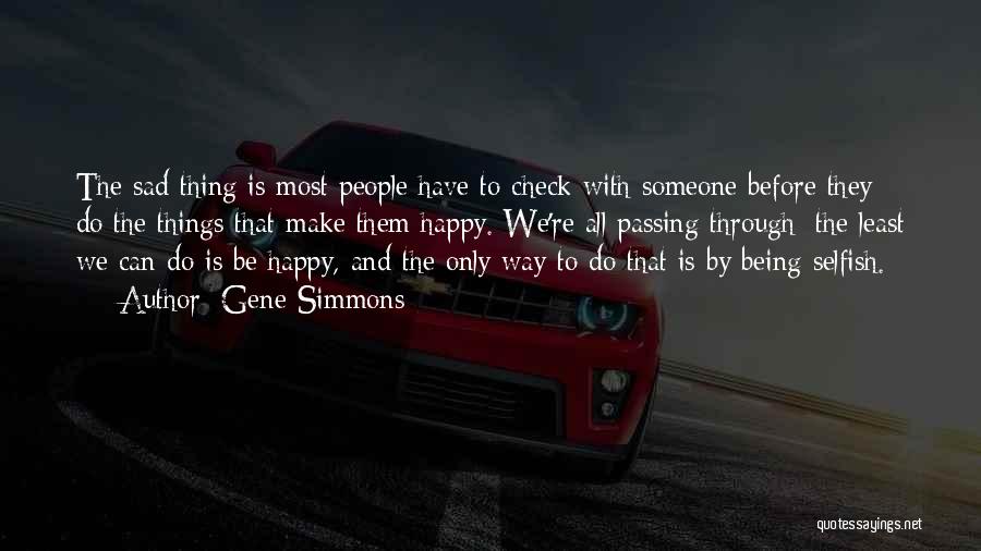 Gene Simmons Quotes: The Sad Thing Is Most People Have To Check With Someone Before They Do The Things That Make Them Happy.