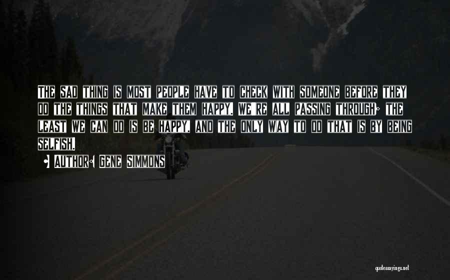 Gene Simmons Quotes: The Sad Thing Is Most People Have To Check With Someone Before They Do The Things That Make Them Happy.