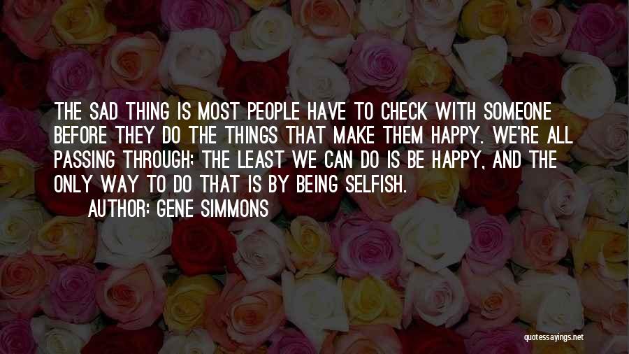 Gene Simmons Quotes: The Sad Thing Is Most People Have To Check With Someone Before They Do The Things That Make Them Happy.