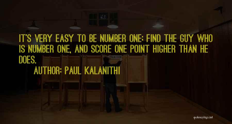 Paul Kalanithi Quotes: It's Very Easy To Be Number One; Find The Guy Who Is Number One, And Score One Point Higher Than