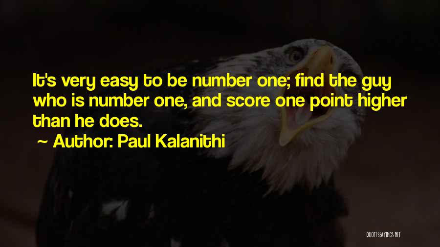 Paul Kalanithi Quotes: It's Very Easy To Be Number One; Find The Guy Who Is Number One, And Score One Point Higher Than