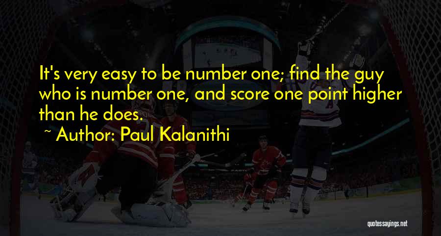 Paul Kalanithi Quotes: It's Very Easy To Be Number One; Find The Guy Who Is Number One, And Score One Point Higher Than