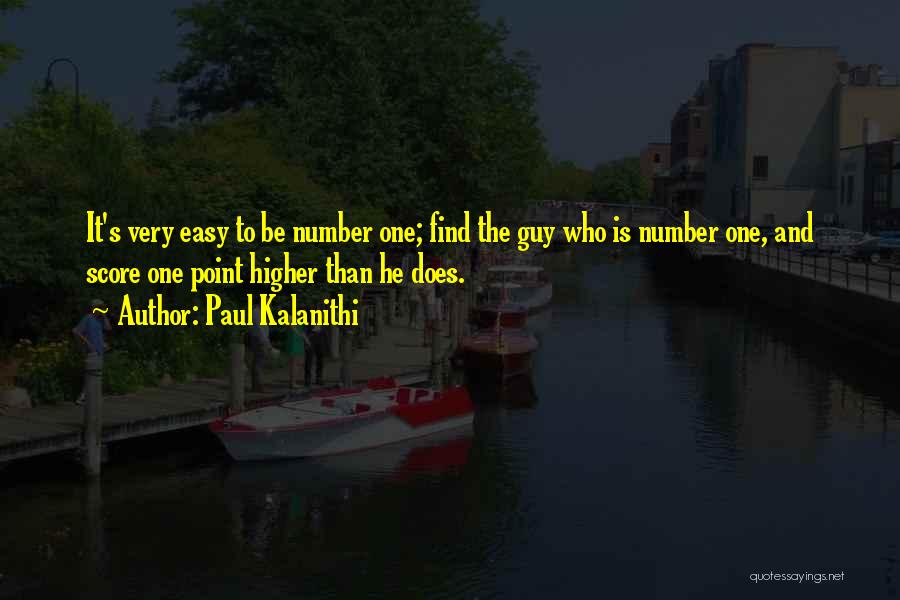 Paul Kalanithi Quotes: It's Very Easy To Be Number One; Find The Guy Who Is Number One, And Score One Point Higher Than