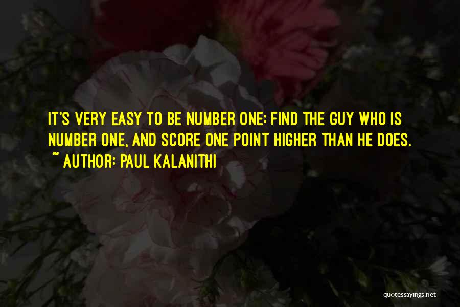 Paul Kalanithi Quotes: It's Very Easy To Be Number One; Find The Guy Who Is Number One, And Score One Point Higher Than