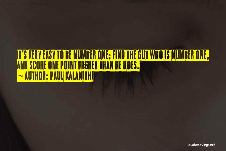 Paul Kalanithi Quotes: It's Very Easy To Be Number One; Find The Guy Who Is Number One, And Score One Point Higher Than
