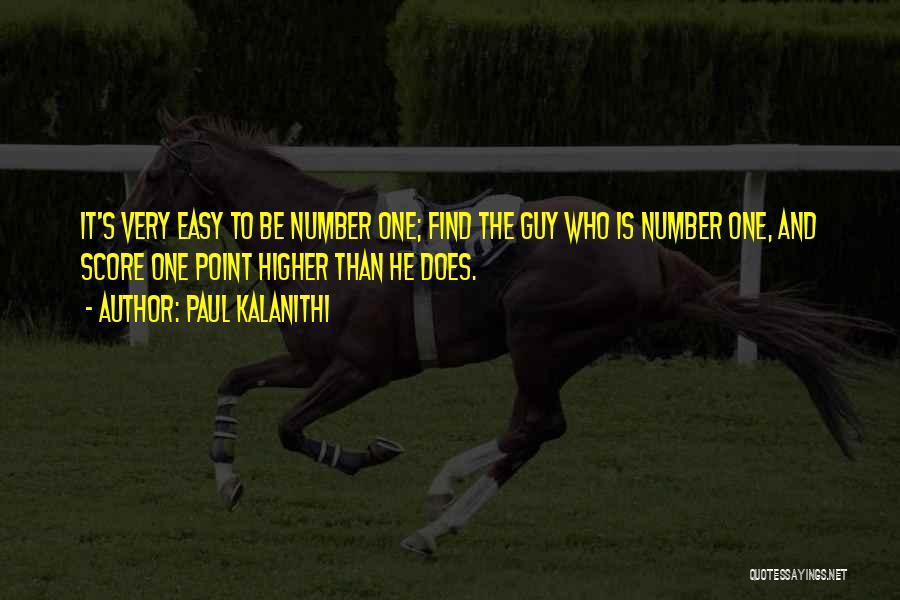 Paul Kalanithi Quotes: It's Very Easy To Be Number One; Find The Guy Who Is Number One, And Score One Point Higher Than