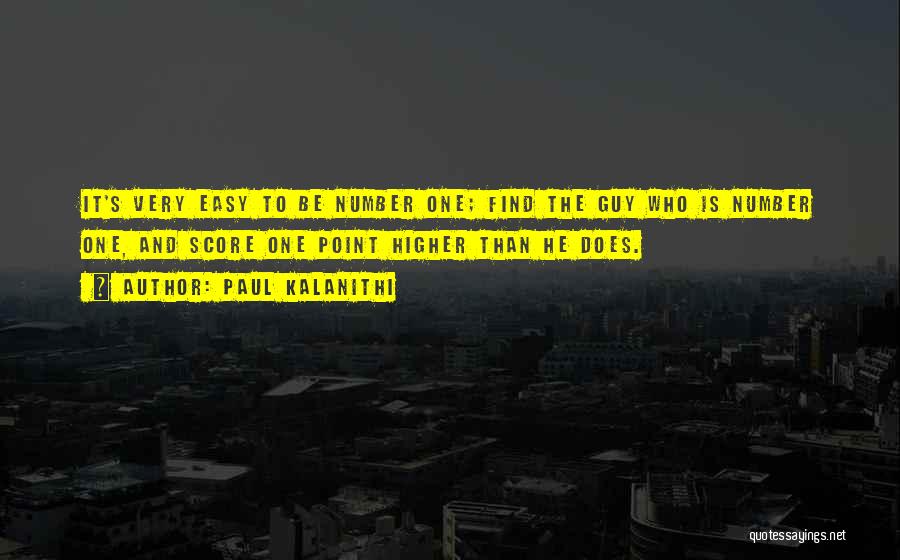 Paul Kalanithi Quotes: It's Very Easy To Be Number One; Find The Guy Who Is Number One, And Score One Point Higher Than