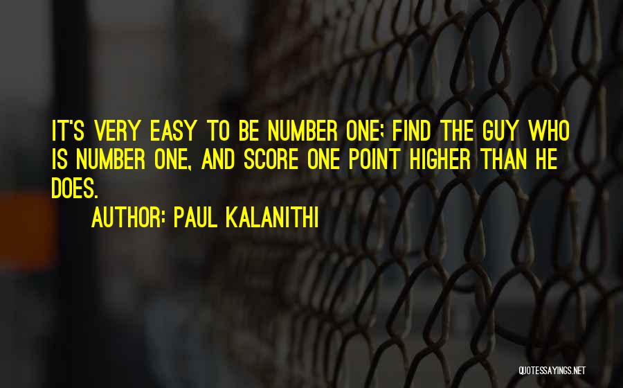 Paul Kalanithi Quotes: It's Very Easy To Be Number One; Find The Guy Who Is Number One, And Score One Point Higher Than