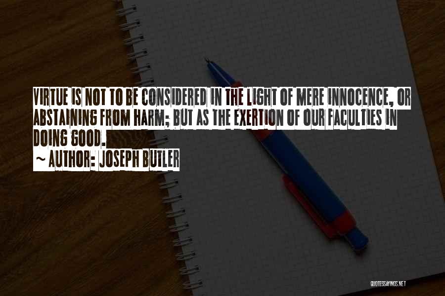 Joseph Butler Quotes: Virtue Is Not To Be Considered In The Light Of Mere Innocence, Or Abstaining From Harm; But As The Exertion