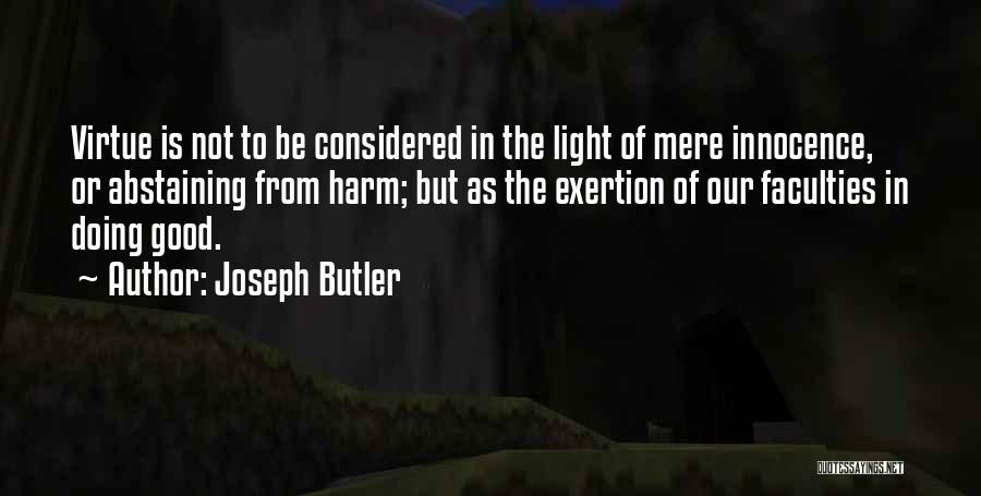Joseph Butler Quotes: Virtue Is Not To Be Considered In The Light Of Mere Innocence, Or Abstaining From Harm; But As The Exertion